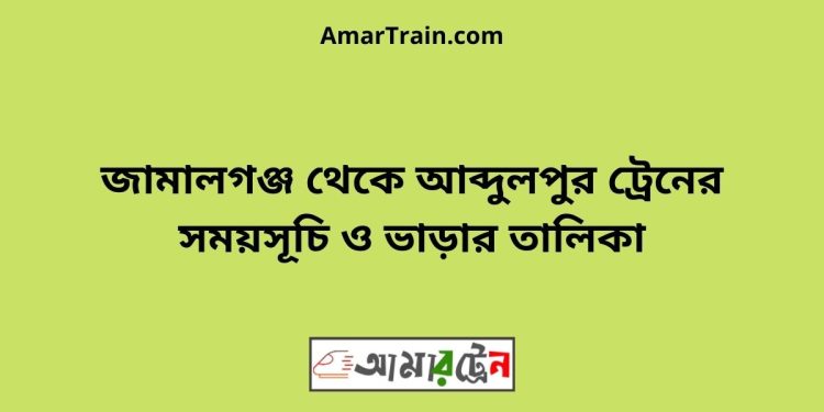 জামালগঞ্জ টু আব্দুলপুর ট্রেনের সময়সূচী ও ভাড়া তালিকা