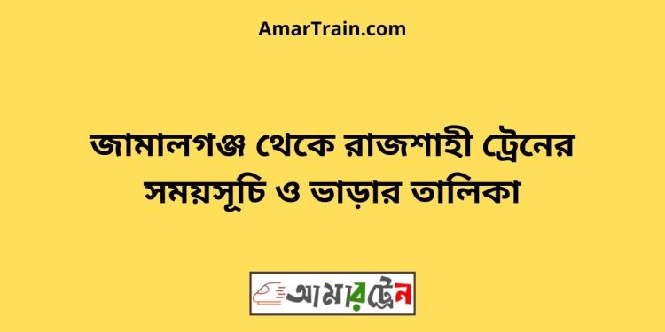 জামালগঞ্জ টু রাজশাহী ট্রেনের সময়সূচী ও ভাড়া তালিকা