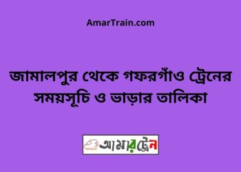 জামালপুর টু গফরগাঁও ট্রেনের সময়সূচী ও ভাড়া তালিকা