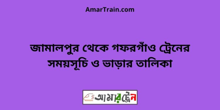 জামালপুর টু গফরগাঁও ট্রেনের সময়সূচী ও ভাড়া তালিকা