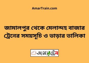 জামালপুর টু মেলান্দহ বাজার ট্রেনের সময়সূচী ও ভাড়া তালিকা