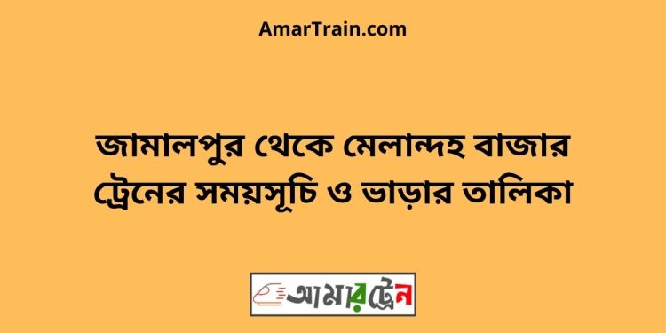 জামালপুর টু মেলান্দহ বাজার ট্রেনের সময়সূচী ও ভাড়া তালিকা