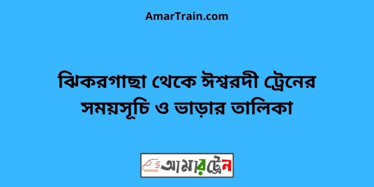 ঝিকরগাছা টু ঈশ্বরদী ট্রেনের সময়সূচী ও ভাড়া তালিকা