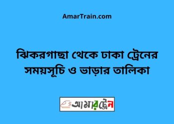 ঝিকরগাছা টু ঢাকা ট্রেনের সময়সূচী ও ভাড়া তালিকা
