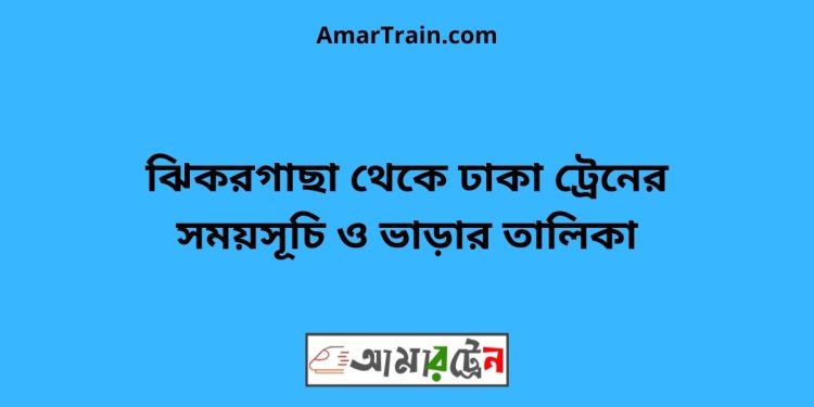 ঝিকরগাছা টু ঢাকা ট্রেনের সময়সূচী ও ভাড়া তালিকা