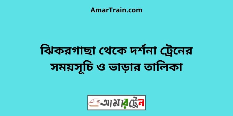 ঝিকরগাছা টু দর্শনা ট্রেনের সময়সূচী ও ভাড়া তালিকা