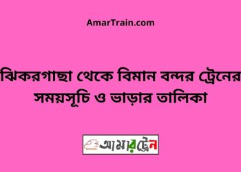 ঝিকরগাছা টু বিমান বন্দর ট্রেনের সময়সূচী ও ভাড়া তালিকা