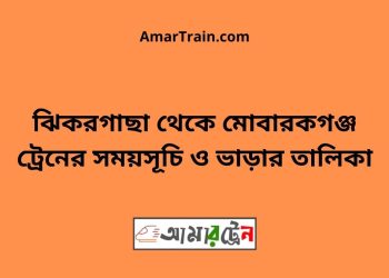 ঝিকরগাছা টু মোবারকগঞ্জ ট্রেনের সময়সূচী ও ভাড়া তালিকা