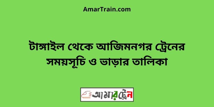 টাঙ্গাইল টু আজিমনগর ট্রেনের সময়সূচী ও ভাড়া তালিকা