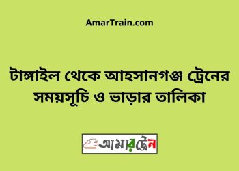 টাঙ্গাইল টু আহসানগঞ্জ ট্রেনের সময়সূচী ও ভাড়া তালিকা