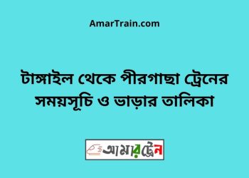 টাঙ্গাইল টু পীরগাছা ট্রেনের সময়সূচী ও ভাড়া তালিকা