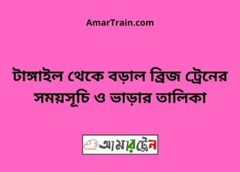 টাঙ্গাইল টু বড়াল ব্রিজ ট্রেনের সময়সূচী ও ভাড়া তালিকা