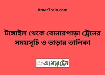 টাঙ্গাইল টু বোনারপাড়া ট্রেনের সময়সূচী ও ভাড়া তালিকা