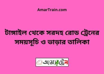 টাঙ্গাইল টু সরদহ রোড ট্রেনের সময়সূচী ও ভাড়া তালিকা