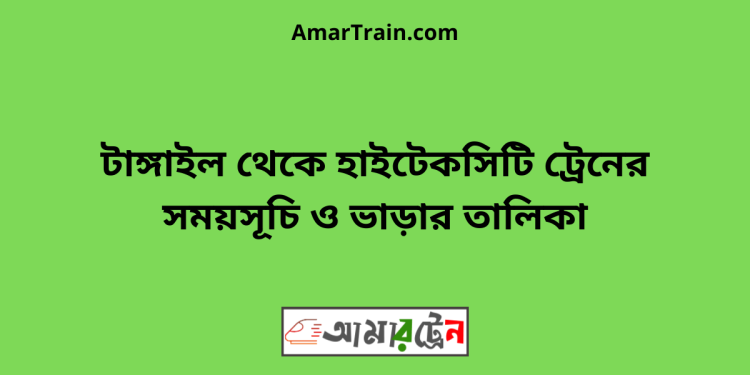 টাঙ্গাইল টু হাইটেকসিটি ট্রেনের সময়সূচী ও ভাড়া তালিকা