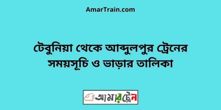 টেবুনিয়া টু আব্দুলপুর ট্রেনের সময়সূচী ও ভাড়া তালিকা