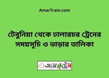 টেবুনিয়া টু ঢালারচর ট্রেনের সময়সূচী ও ভাড়া তালিকা