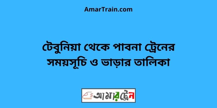 টেবুনিয়া টু পাবনা ট্রেনের সময়সূচী ও ভাড়া তালিকা