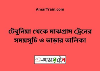 টেবুনিয়া টু মাঝগ্রাম ট্রেনের সময়সূচী ও ভাড়া তালিকা