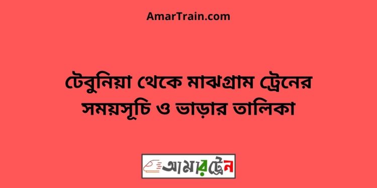 টেবুনিয়া টু মাঝগ্রাম ট্রেনের সময়সূচী ও ভাড়া তালিকা