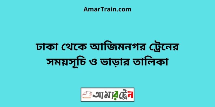 ঢাকা টু আজিমনগর ট্রেনের সময়সূচী ও ভাড়া তালিকা