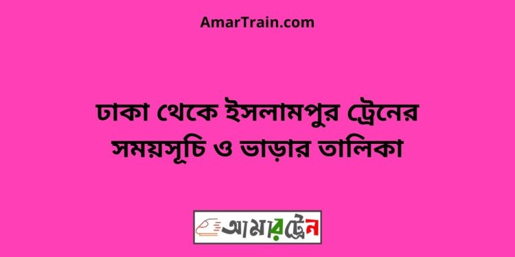 ঢাকা টু ইসলামপুর ট্রেনের সময়সূচী ও ভাড়া তালিকা