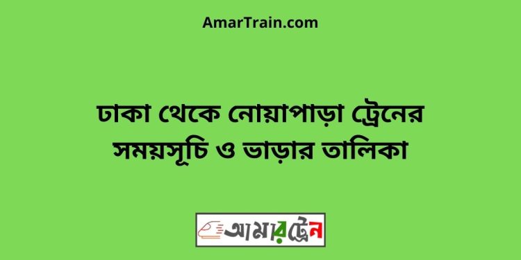 ঢাকা টু নোয়াপাড়া ট্রেনের সময়সূচী ও ভাড়া তালিকা