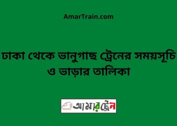 ঢাকা টু ভানুগাছ ট্রেনের সময়সূচী ও ভাড়া তালিকা