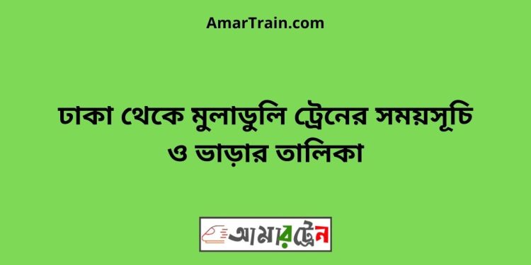 ঢাকা টু মুলাডুলি ট্রেনের সময়সূচী ও ভাড়া তালিকা