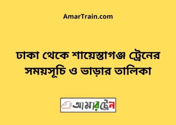 ঢাকা টু শায়েস্তাগঞ্জ ট্রেনের সময়সূচী ও ভাড়া তালিকা