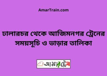 ঢালারচর টু আজিমনগর ট্রেনের সময়সূচী ও ভাড়া তালিকা