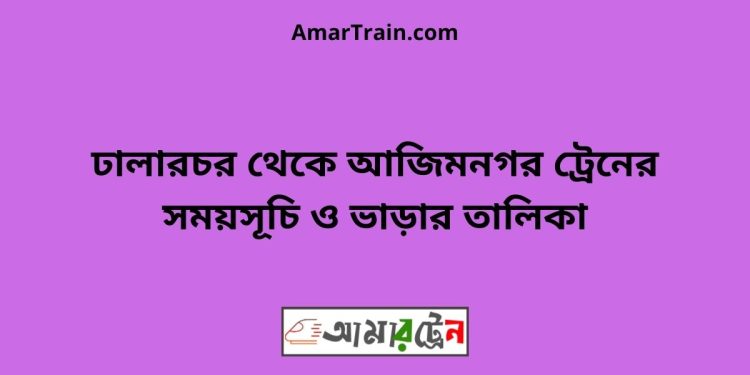 ঢালারচর টু আজিমনগর ট্রেনের সময়সূচী ও ভাড়া তালিকা