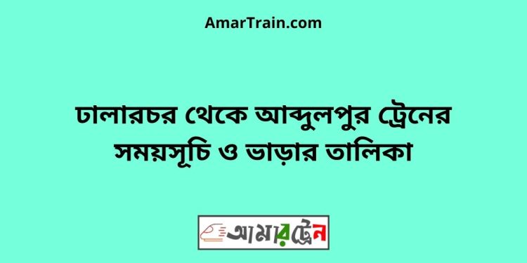 ঢালারচর টু আব্দুলপুর ট্রেনের সময়সূচী ও ভাড়া তালিকা