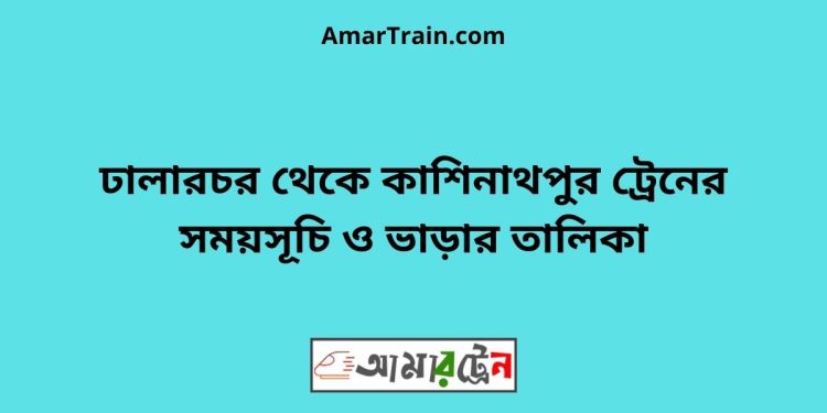 ঢালারচর টু কাশিনাথপুর ট্রেনের সময়সূচী ও ভাড়া তালিকা