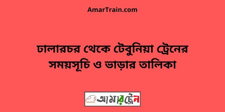 ঢালারচর টু টেবুনিয়া ট্রেনের সময়সূচী ও ভাড়া তালিকা