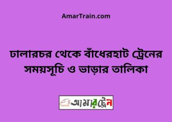 ঢালারচর টু বাঁধেরহাট ট্রেনের সময়সূচী ও ভাড়া তালিকা