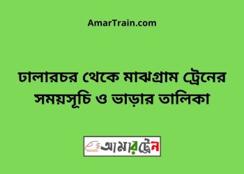 ঢালারচর টু মাঝগ্রাম ট্রেনের সময়সূচী ও ভাড়া তালিকা