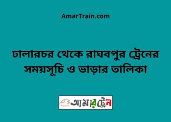 ঢালারচর টু রাঘবপুর ট্রেনের সময়সূচী ও ভাড়া তালিকা