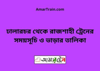 ঢালারচর টু রাজশাহী ট্রেনের সময়সূচী ও ভাড়া তালিকা