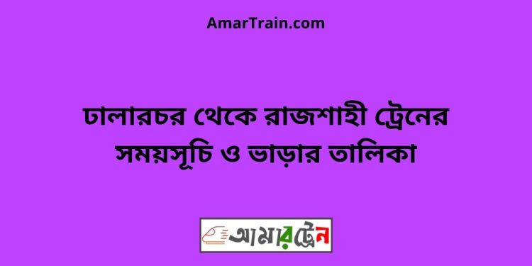 ঢালারচর টু রাজশাহী ট্রেনের সময়সূচী ও ভাড়া তালিকা