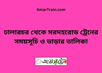 ঢালারচর টু সরদহরোড ট্রেনের সময়সূচী ও ভাড়া তালিকা
