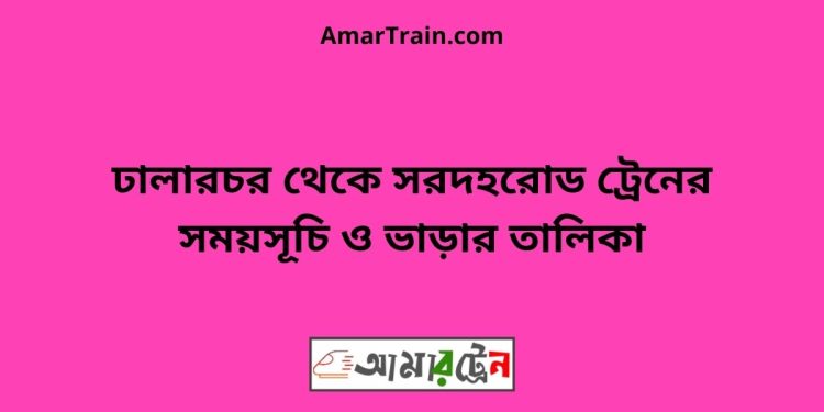 ঢালারচর টু সরদহরোড ট্রেনের সময়সূচী ও ভাড়া তালিকা