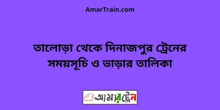 তালোড়া টু দিনাজপুর ট্রেনের সময়সূচী ও ভাড়া তালিকা