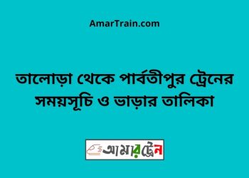 তালোড়া টু পার্বতীপুর ট্রেনের সময়সূচী ও ভাড়া তালিকা