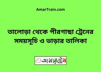 তালোড়া টু পীরগাছা ট্রেনের সময়সূচী ও ভাড়া তালিকা