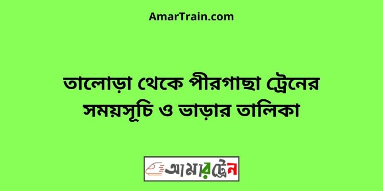 তালোড়া টু পীরগাছা ট্রেনের সময়সূচী ও ভাড়া তালিকা