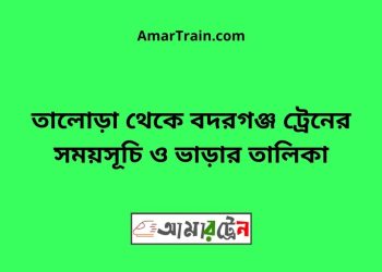 তালোড়া টু বদরগঞ্জ ট্রেনের সময়সূচী ও ভাড়া তালিকা