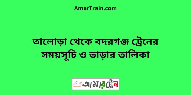 তালোড়া টু বদরগঞ্জ ট্রেনের সময়সূচী ও ভাড়া তালিকা