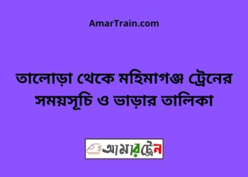 তালোড়া টু মহিমাগঞ্জ ট্রেনের সময়সূচী ও ভাড়া তালিকা