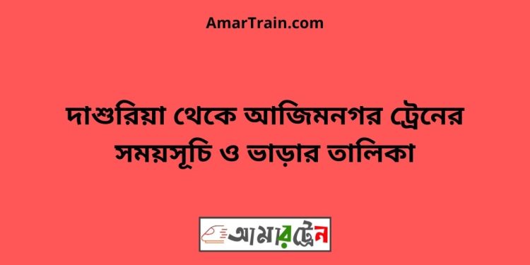 দাশুরিয়া টু আজিমনগর ট্রেনের সময়সূচী ও ভাড়া তালিকা